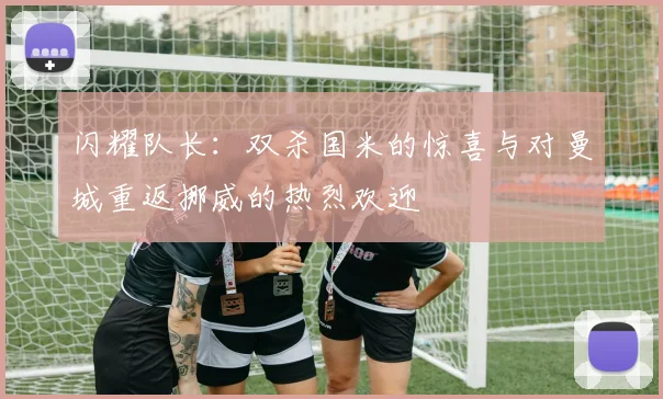 闪耀队长：双杀国米的惊喜与对曼城重返挪威的热烈欢迎