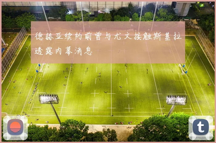 德赫亚续约前曾与尤文接触斯基拉透露内幕消息