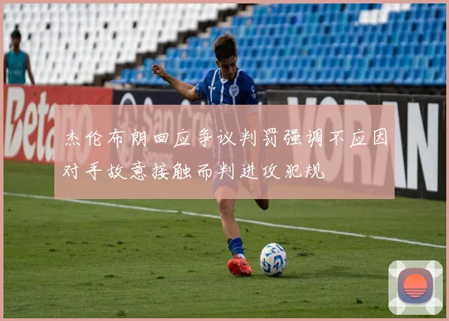 杰伦布朗回应争议判罚强调不应因对手故意接触而判进攻犯规