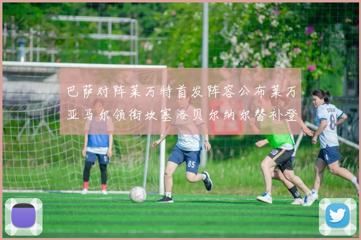巴萨对阵莱万特首发阵容公布莱万亚马尔领衔坎塞洛贝尔纳尔替补登场