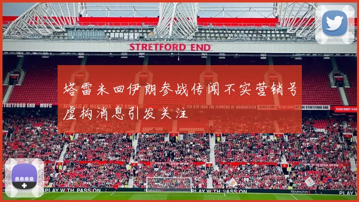 塔雷米回伊朗参战传闻不实营销号虚构消息引发关注