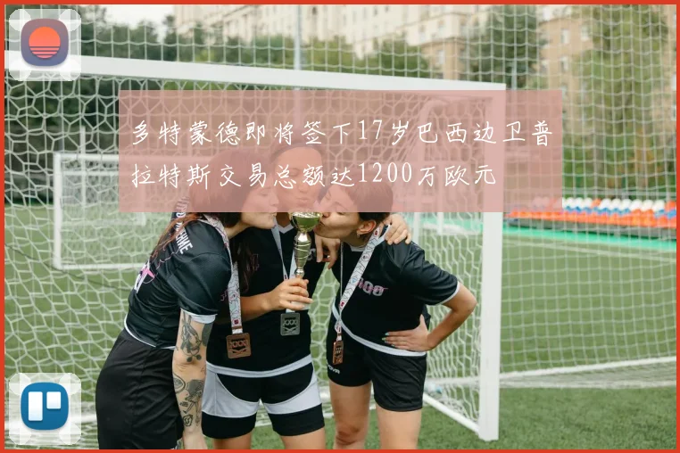 多特蒙德即将签下17岁巴西边卫普拉特斯交易总额达1200万欧元
