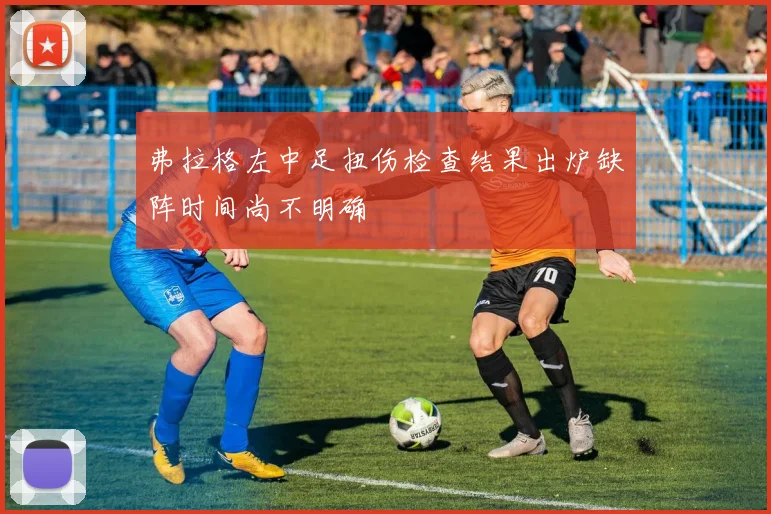 弗拉格左中足扭伤检查结果出炉缺阵时间尚不明确