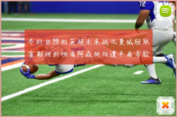 乔科尔预测英超未来战况曼城轻取富勒姆利物浦阿森纳均遭平局考验