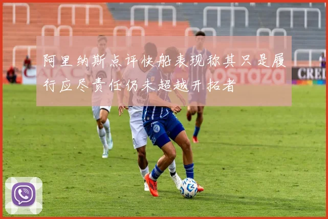 阿里纳斯点评快船表现称其只是履行应尽责任仍未超越开拓者