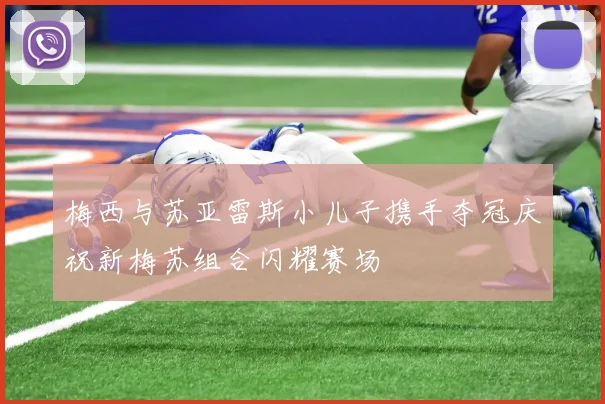 梅西与苏亚雷斯小儿子携手夺冠庆祝新梅苏组合闪耀赛场