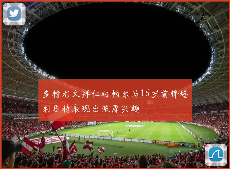 多特尤文拜仁对帕尔马16岁前锋塔利恩特表现出浓厚兴趣